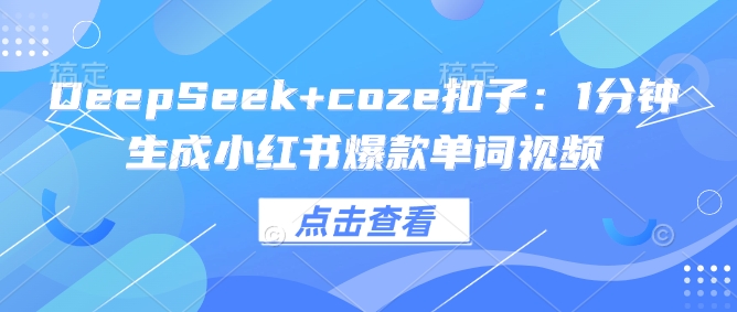 DeepSeek+coze扣子：1分钟生成小红书爆款单词视频-小才子资源