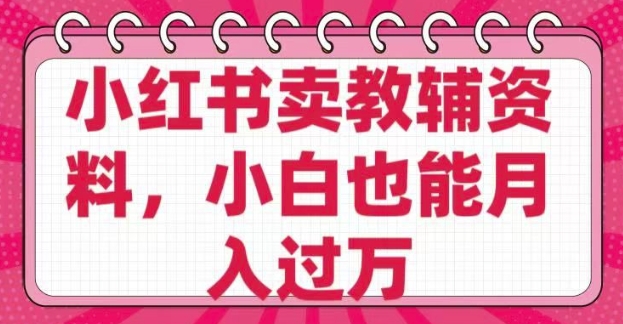 小红书卖教辅资料，0 成本，纯利润，售后成本极低，小白也能月入过W-小才子资源